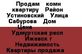 Продам 3-комн. квартиру › Район ­ Устиновский › Улица ­ Сабурова › Дом ­ 35 › Цена ­ 2 150 000 - Удмуртская респ., Ижевск г. Недвижимость » Квартиры продажа   . Удмуртская респ.